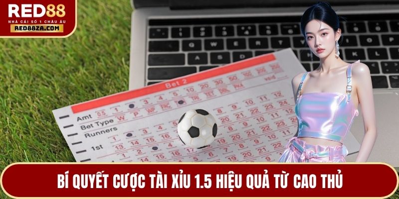 Bí quyết cược tài xỉu 1.5 hiệu quả từ cao thủ