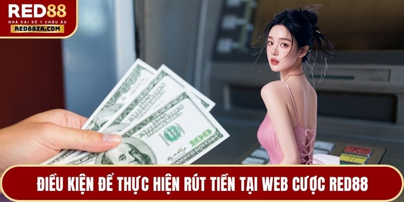 Điều kiện để thực hiện rút tiền tại web cược RED88