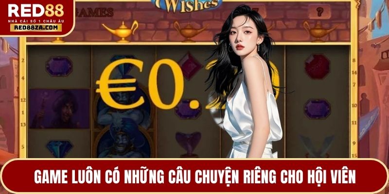 Game luôn có những câu chuyện riêng cho hội viên