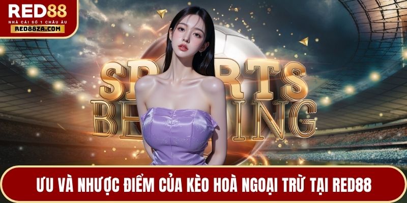 Ưu và nhược điểm của kèo hoà ngoại trừ tại RED88